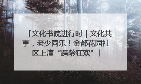 文化书院进行时｜文化共享，老少同乐！金都花园社区上演“跨龄狂欢”