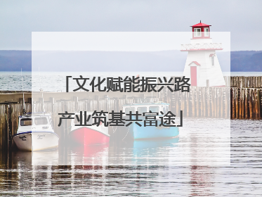 文化赋能振兴路 产业筑基共富途