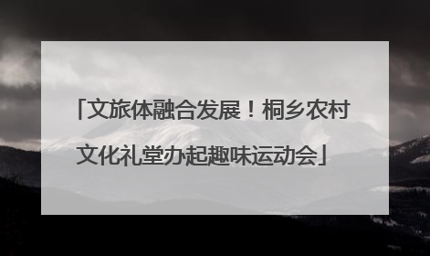 文旅体融合发展！桐乡农村文化礼堂办起趣味运动会