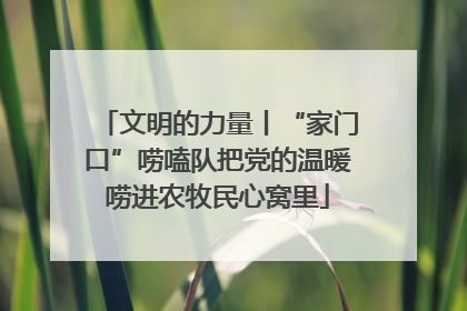 文明的力量丨“家门口”唠嗑队把党的温暖唠进农牧民心窝里