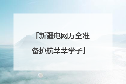 新疆电网万全准备护航莘莘学子