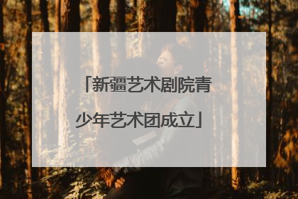 新疆艺术剧院青少年艺术团成立