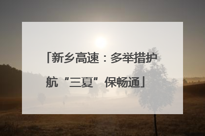 新乡高速：多举措护航“三夏”保畅通