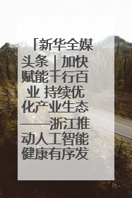 新华全媒头条｜加快赋能千行百业 持续优化产业生态——浙江推动人工智能健康有序发展观察