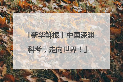 新华鲜报丨中国深渊科考，走向世界！