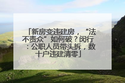 新房变违建房，“法不责众”如何破？闵行：公职人员带头拆，数十户违建清零