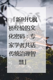 新时代枫桥经验的文化密码：专家学者共话传统治理智慧