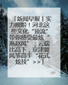 新闻早报丨实力圈粉！河北这些文化“顶流”带你感受最炫“燕赵风”；云端比高下，京津冀风筝高手“花式炫技”>>