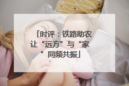 时评：铁路助农让“远方”与“家”同频共振