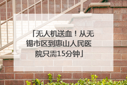 无人机送血！从无锡市区到惠山人民医院只需15分钟