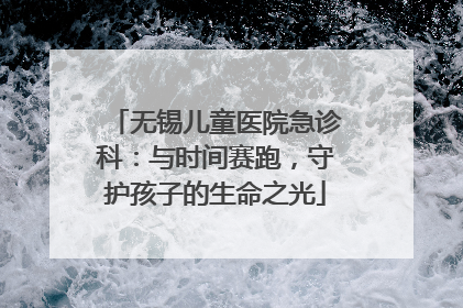 无锡儿童医院急诊科：与时间赛跑，守护孩子的生命之光
