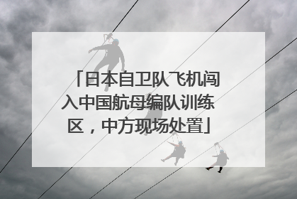日本自卫队飞机闯入中国航母编队训练区，中方现场处置