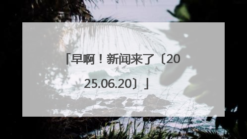 早啊！新闻来了〔2025.06.20〕