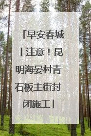 早安春城丨注意！昆明海晏村青石板主街封闭施工