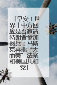 早安！世界丨中方回应是否邀请特朗普参加阅兵；马斯克再批“大而美”法案和美国共和党