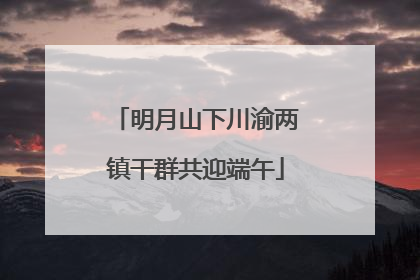 明月山下川渝两镇干群共迎端午