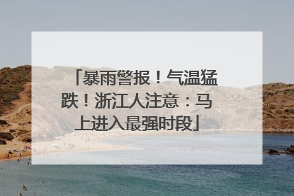 暴雨警报！气温猛跌！浙江人注意：马上进入最强时段