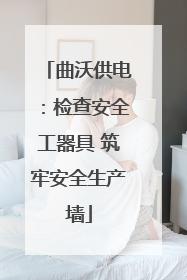 曲沃供电：检查安全工器具 筑牢安全生产墙