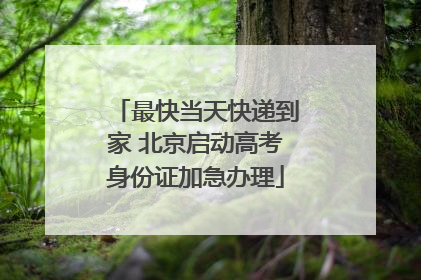 最快当天快递到家 北京启动高考身份证加急办理