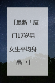最新！厦门17岁男女生平均身高→