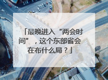 最晚进入“两会时间”，这个东部省会在布什么局？