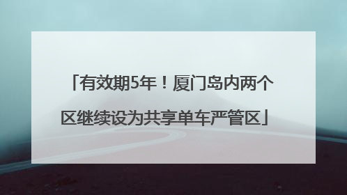 有效期5年！厦门岛内两个区继续设为共享单车严管区