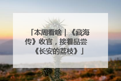 本周看啥｜《藏海传》收官，接着品尝《长安的荔枝》