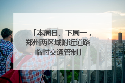 本周日、下周一，郑州两区域附近道路临时交通管制