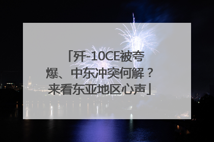 歼-10CE被夸爆、中东冲突何解？来看东亚地区心声