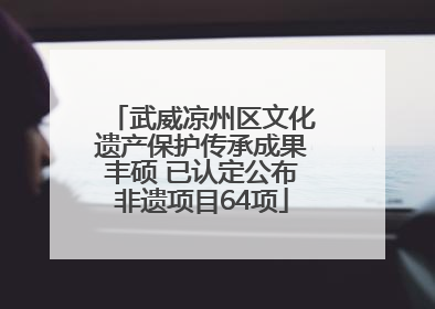 武威凉州区文化遗产保护传承成果丰硕 已认定公布非遗项目64项