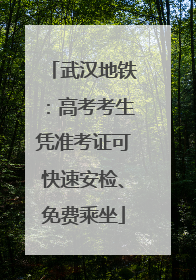 武汉地铁：高考考生凭准考证可快速安检、免费乘坐