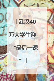 武汉40万大学生迎“最后一课”