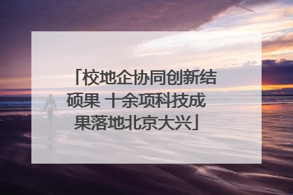 校地企协同创新结硕果 十余项科技成果落地北京大兴