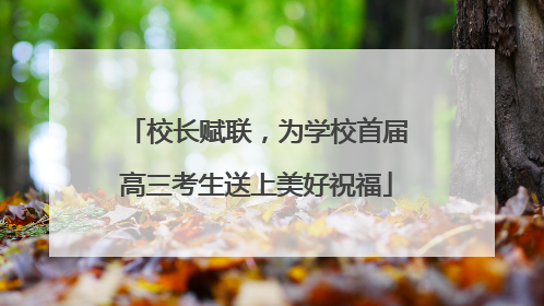校长赋联，为学校首届高三考生送上美好祝福