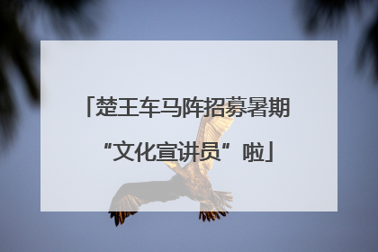 楚王车马阵招募暑期“文化宣讲员”啦