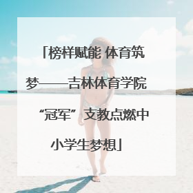 榜样赋能 体育筑梦——吉林体育学院“冠军”支教点燃中小学生梦想