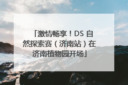 激情畅享！DS 自然探索赛（济南站）在济南植物园开场