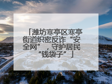 潍坊寒亭区寒亭街道织密反诈“安全网”，守护居民“钱袋子”