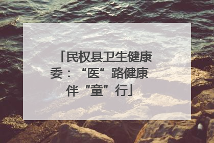 民权县卫生健康委：“医”路健康伴“童”行
