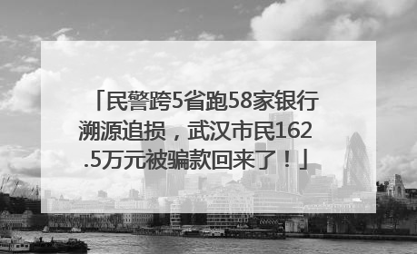 民警跨5省跑58家银行溯源追损，武汉市民162.5万元被骗款回来了！