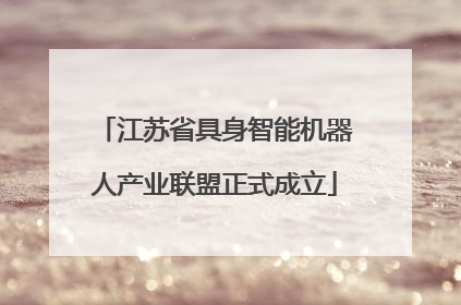 江苏省具身智能机器人产业联盟正式成立