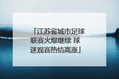 江苏省城市足球联赛火爆继续 球迷观赛热情高涨