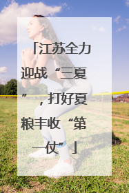 江苏全力迎战“三夏”，打好夏粮丰收“第一仗”