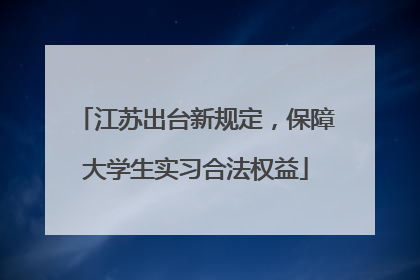 江苏出台新规定，保障大学生实习合法权益