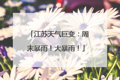 江苏天气巨变：周末暴雨！大暴雨！