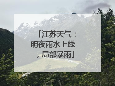 江苏天气：明夜雨水上线，局部暴雨