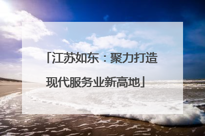 江苏如东：聚力打造现代服务业新高地