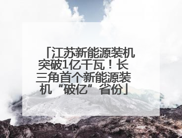 江苏新能源装机突破1亿千瓦！长三角首个新能源装机“破亿”省份
