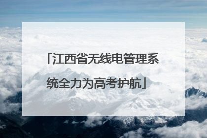 江西省无线电管理系统全力为高考护航