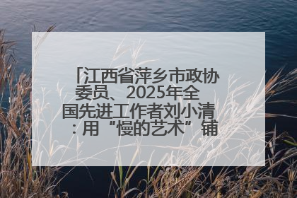 江西省萍乡市政协委员、2025年全国先进工作者刘小清：用“慢的艺术”铺就“爱的长征”